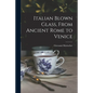 Italian Blown Glass, From Ancient Rome to Venice - Paperback