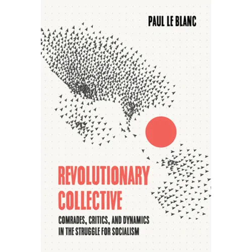 Revolutionary Collective: Comrades, Critics, and Dynamics in the Struggle for Socialism - Hardcover