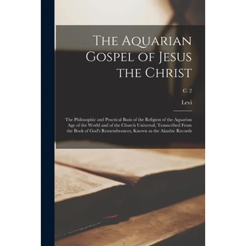 The Aquarian Gospel of Jesus the Christ; the Philosophic and Practical Basis of the Religion of the Aquarian Age of the World and of the Church Univer - Paperback