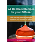 49 Oil Blend Recipes for your Diffuser: Your one-stop guide for getting the most from your essential oil diffuser - Paperback