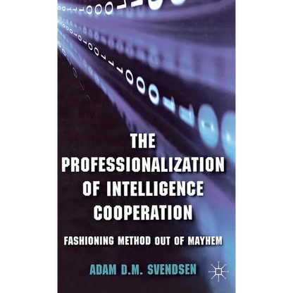 The Professionalization of Intelligence Cooperation: Fashioning Method Out of Mayhem - Hardcover