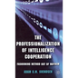 The Professionalization of Intelligence Cooperation: Fashioning Method Out of Mayhem - Hardcover
