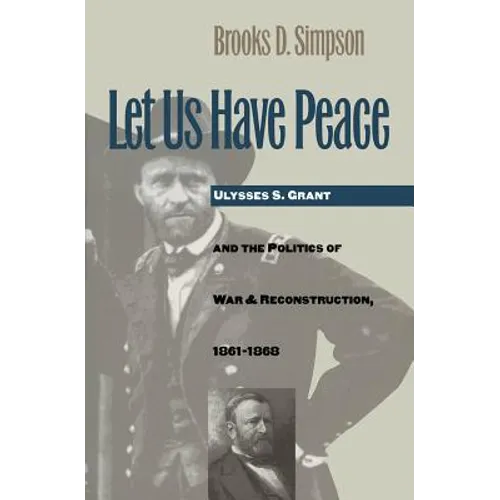 Let Us Have Peace: Ulysses S. Grant and the Politics of War and Reconstruction, 1861-1868 - Paperback