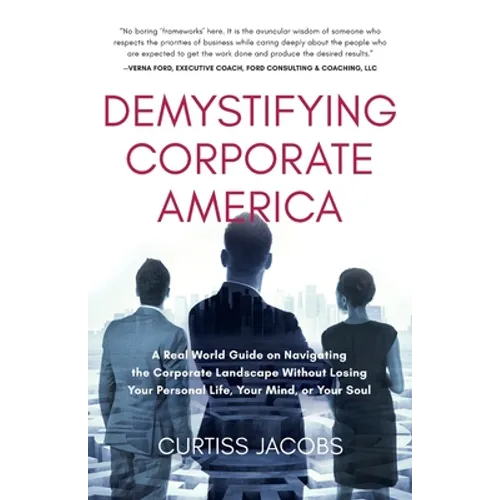 Demystifying Corporate America: A Real World Guide on Navigating the Corporate Landscape Without Losing Your Personal Life, Your Mind, or Your Soul - Paperback