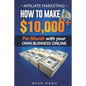 Affiliate Marketing: How to Make $10,000+ Per Month With Your Own Online Business - Paperback
