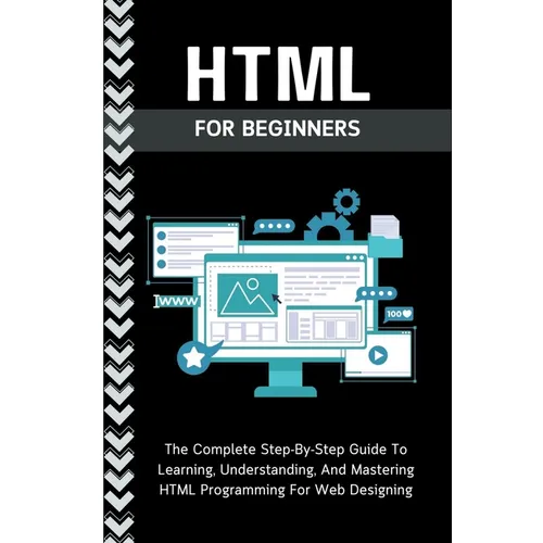 Html For Beginners: The Complete Step-By-Step Guide To Learning, Understanding, And Mastering HTML Programming For Web Designing - Paperback