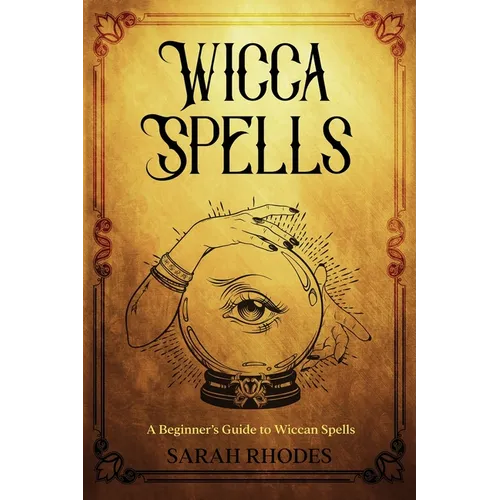 Wicca Spells: A Beginner's Guide to Wiccan Spells - Paperback