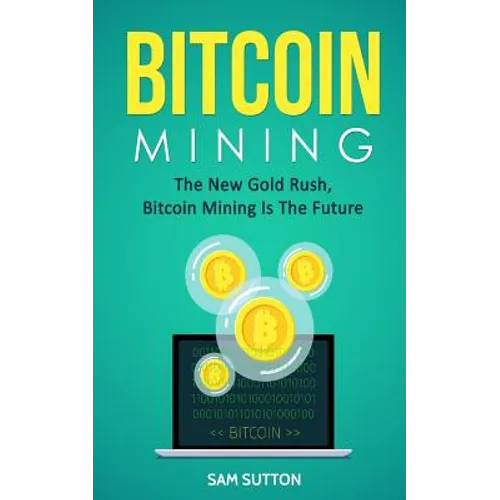 Bitcoin Mining: The New Gold Rush, Bitcoin Mining Is The Future - Paperback