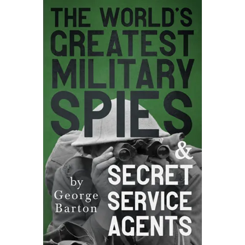 The World's Greatest Military Spies and Secret Service Agents: With the Introductory Chapter 'The Ethos of the Spy' - Paperback