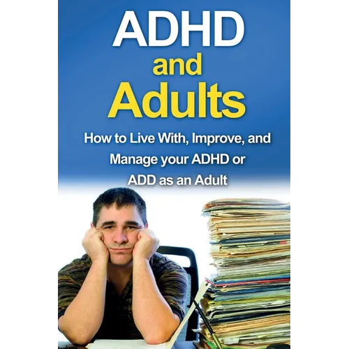 ADHD and Adults: How to live with, improve, and manage your ADHD or ADD as an adult - Paperback