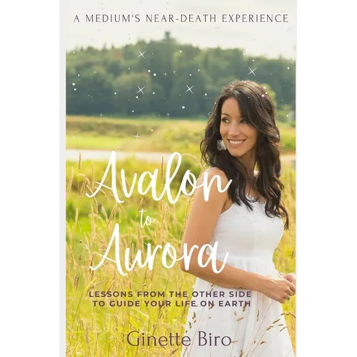Avalon to Aurora: Lessons From The Other Side To Guide Your Life On Earth A Medium's Near-Death Experience - Paperback