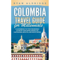 Colombia Travel Guide for Millennials: A Guidebook to this Incredible Country featuring Medellin, Cartagena, Bogota, and much more - Paperback