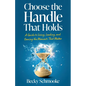 Choose the Handle That Holds: A Guide to Living, Leading and Owning the Moments That Matter - Paperback