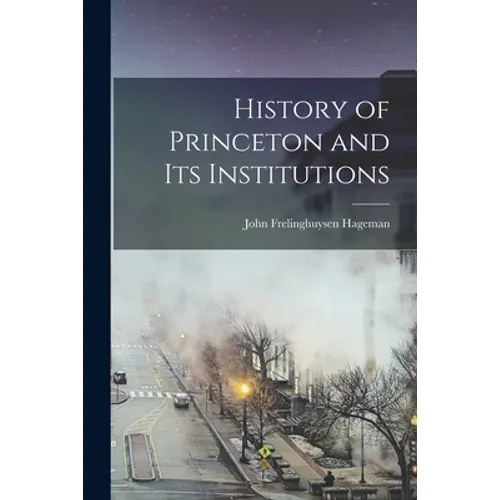 History of Princeton and Its Institutions - Paperback