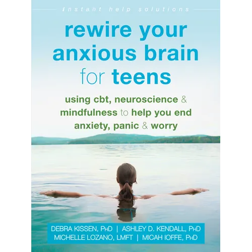 Rewire Your Anxious Brain for Teens: Using Cbt, Neuroscience, and Mindfulness to Help You End Anxiety, Panic, and Worry - Paperback