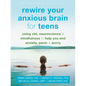Rewire Your Anxious Brain for Teens: Using Cbt, Neuroscience, and Mindfulness to Help You End Anxiety, Panic, and Worry - Paperback