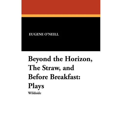 Beyond the Horizon, the Straw, and Before Breakfast: Plays - Paperback