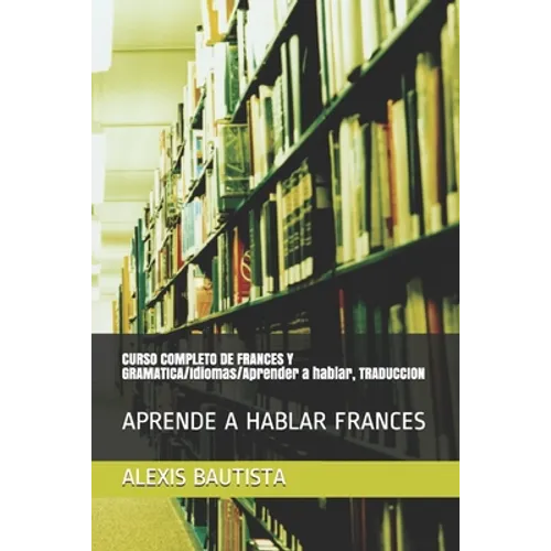 CURSO COMPLETO DE FRANCES Y GRAMATICA/Idiomas/Aprender a hablar, TRADUCCION: Aprende a Hablar Frances - Paperback
