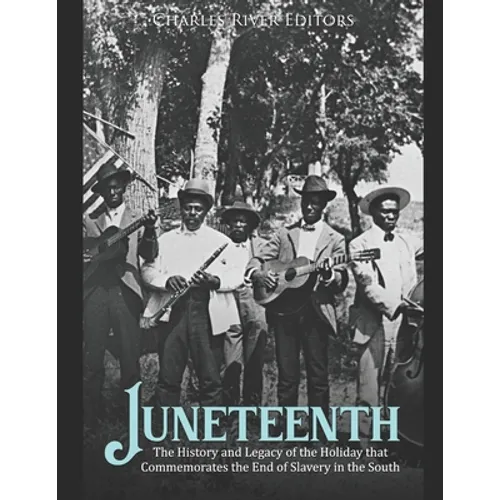 Juneteenth: The History and Legacy of the Holiday that Commemorates the End of Slavery in the South - Paperback