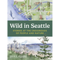 Wild in Seattle: Stories at the Crossroads of People and Nature - Paperback
