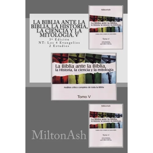 La Biblia ante la Biblia, la Historia, la ciencia y la mitología. V: Estudio crítico completo de toda la Biblia. 3a Edición NT: Los 4 Evangelios - Paperback