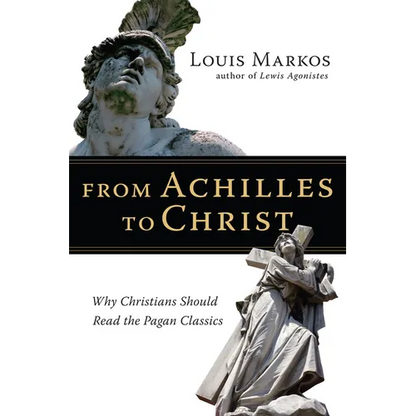 From Achilles to Christ: Why Christians Should Read the Pagan Classics - Paperback