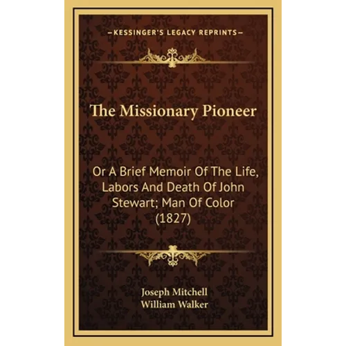 The Missionary Pioneer: Or a Brief Memoir of the Life, Labors and Death of John Stewart; Man of Color (1827) - Hardcover