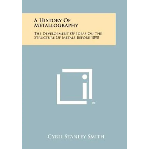 A History Of Metallography: The Development Of Ideas On The Structure Of Metals Before 1890 - Paperback