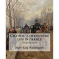 Chateau and country life in France. By: Mary King Waddington (Illustrated).: Mary Alsop King Waddington (April 28, 1833 - June 30, 1923) was an Americ - Paperback