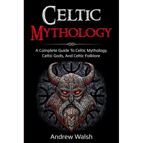 Celtic Mythology: A Complete Guide to Celtic Mythology, Celtic Gods, and Celtic Folklore - Paperback