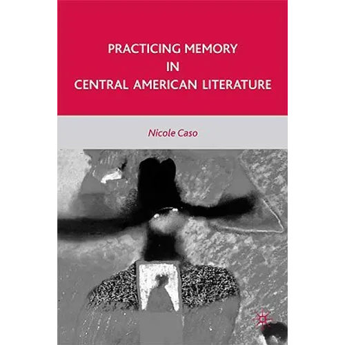 Practicing Memory in Central American Literature - Hardcover