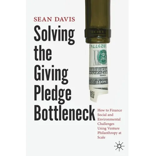 Solving the Giving Pledge Bottleneck: How to Finance Social and Environmental Challenges Using Venture Philanthropy at Scale - Paperback