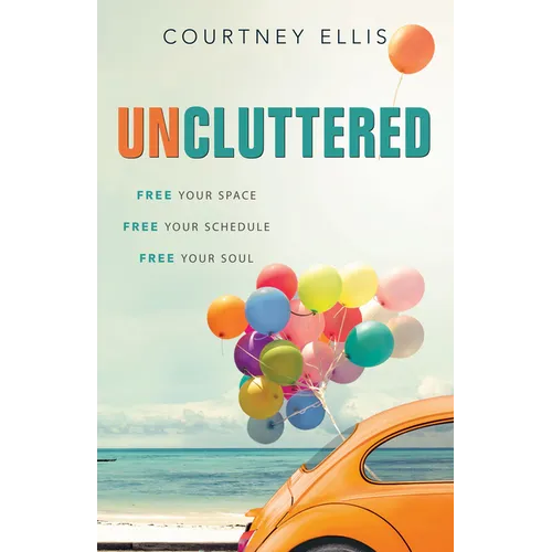 Uncluttered: Free Your Space, Free Your Schedule, Free Your Soul - Paperback
