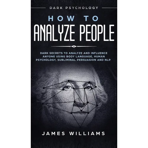 How to Analyze People: Dark Psychology - Dark Secrets to Analyze and Influence Anyone Using Body Language, Human Psychology, Subliminal Persu - Hardcover