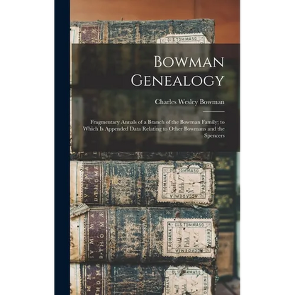 Bowman Genealogy: Fragmentary Annals of a Branch of the Bowman Family; to Which Is Appended Data Relating to Other Bowmans and the Spencers - Hardcover