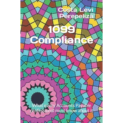 1099 Compliance: What every Accounts Payable professional must know about it - Paperback