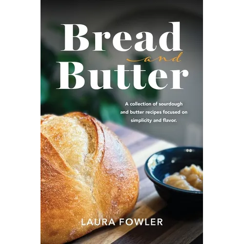 Bread & Butter: A collection of sourdough and butter recipes focused on simplicity and flavor - Hardcover
