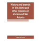 History and legends of the Alamo and other missions in and around San Antonio - Paperback