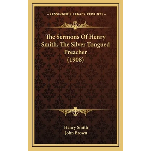 The Sermons Of Henry Smith, The Silver Tongued Preacher (1908) - Hardcover