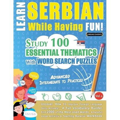 Learn Serbian While Having Fun! - Advanced: INTERMEDIATE TO PRACTICED - STUDY 100 ESSENTIAL THEMATICS WITH WORD SEARCH PUZZLES - VOL.1 - Uncover How t - Paperback
