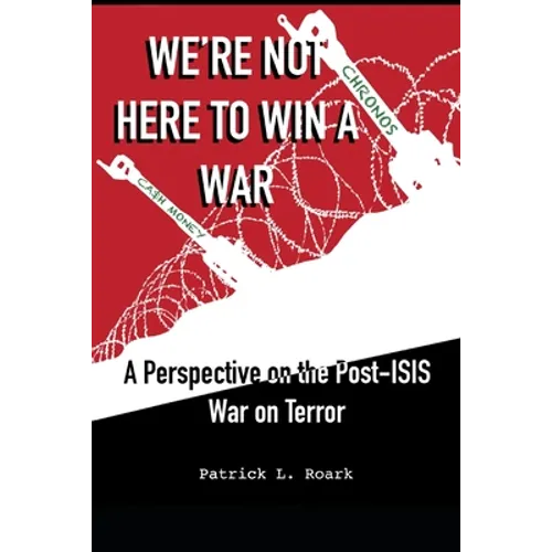 We're Not Here to Win a War: A Perspective on the Post-ISIS War on Terror - Paperback