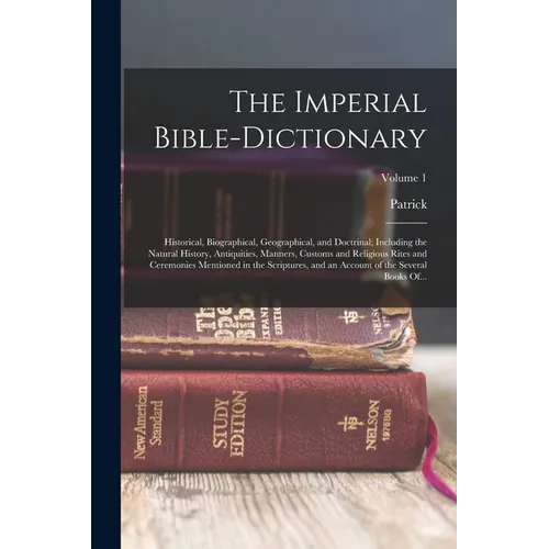 The Imperial Bible-dictionary: Historical, Biographical, Geographical, and Doctrinal; Including the Natural History, Antiquities, Manners, Customs an - Paperback