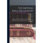 The Imperial Bible-dictionary: Historical, Biographical, Geographical, and Doctrinal; Including the Natural History, Antiquities, Manners, Customs an - Paperback