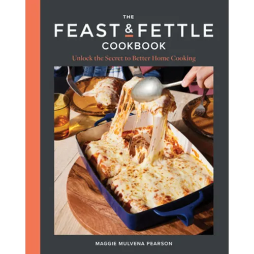 The Feast & Fettle Cookbook: Unlock the Secret to Better Home Cooking - Hardcover