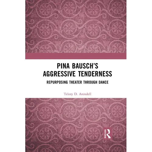 Pina Bausch's Aggressive Tenderness: Repurposing Theater Through Dance - Paperback