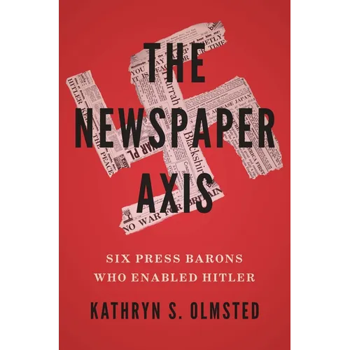 The Newspaper Axis: Six Press Barons Who Enabled Hitler - Hardcover