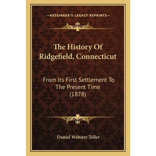 The History Of Ridgefield, Connecticut: From Its First Settlement To The Present Time (1878) - Paperback