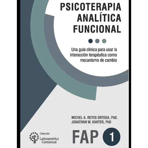 Psicoterapia analítica funcional: Una guía clínica para usar la interacción terapéutica como mecanismo de cambio - Paperback