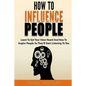 How To Influence People: Learn to get your voice heard and how to inspire people so they'll start listening to you - Paperback