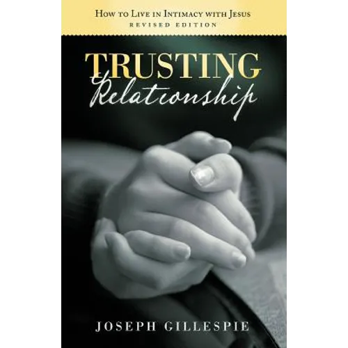 Trusting Relationship: How to Live in Intimacy with Jesus, Revised Edition - Paperback